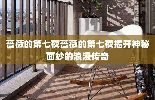 蔷薇的第七夜蔷薇的第七夜揭开神秘面纱的浪漫传奇