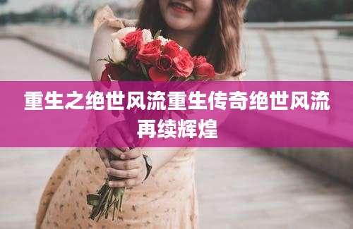 重生之绝世风流重生传奇绝世风流再续辉煌