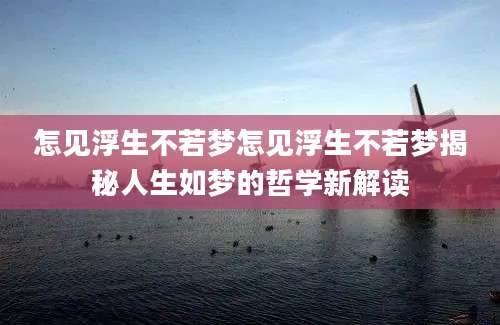 怎见浮生不若梦怎见浮生不若梦揭秘人生如梦的哲学新解读