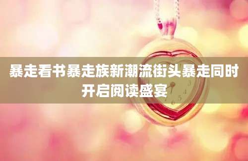 暴走看书暴走族新潮流街头暴走同时开启阅读盛宴