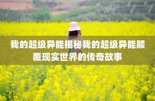 我的超级异能揭秘我的超级异能颠覆现实世界的传奇故事