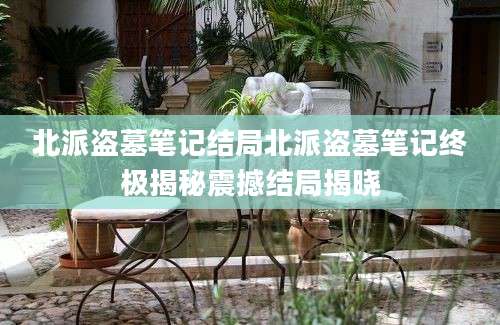 北派盗墓笔记结局北派盗墓笔记终极揭秘震撼结局揭晓