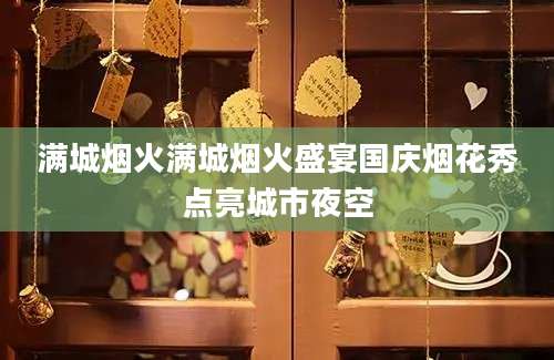 满城烟火满城烟火盛宴国庆烟花秀点亮城市夜空