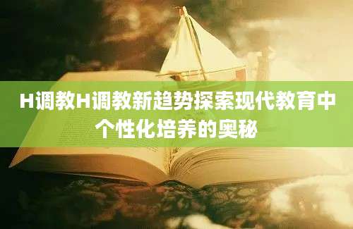 H调教H调教新趋势探索现代教育中个性化培养的奥秘