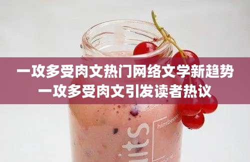一攻多受肉文热门网络文学新趋势一攻多受肉文引发读者热议