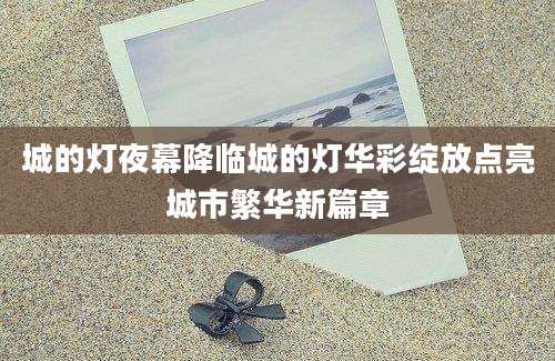 城的灯夜幕降临城的灯华彩绽放点亮城市繁华新篇章