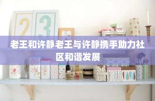 老王和许静老王与许静携手助力社区和谐发展