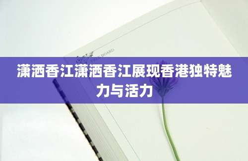 潇洒香江潇洒香江展现香港独特魅力与活力