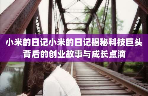 小米的日记小米的日记揭秘科技巨头背后的创业故事与成长点滴