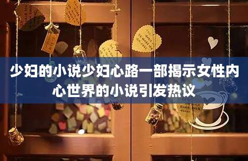 少妇的小说少妇心路一部揭示女性内心世界的小说引发热议