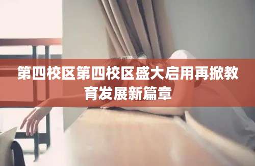 第四校区第四校区盛大启用再掀教育发展新篇章