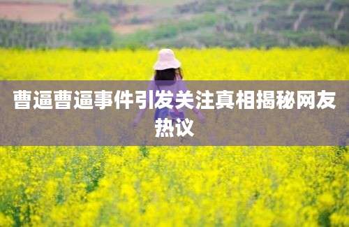 曹逼曹逼事件引发关注真相揭秘网友热议
