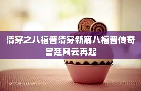 清穿之八福晋清穿新篇八福晋传奇宫廷风云再起