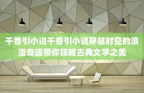 千香引小说千香引小说穿越时空的浪漫奇遇带你领略古典文学之美