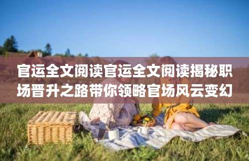 官运全文阅读官运全文阅读揭秘职场晋升之路带你领略官场风云变幻