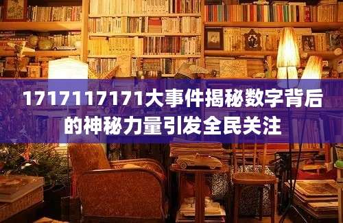 1717117171大事件揭秘数字背后的神秘力量引发全民关注