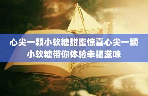 心尖一颗小软糖甜蜜惊喜心尖一颗小软糖带你体验幸福滋味