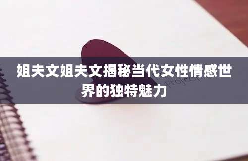 姐夫文姐夫文揭秘当代女性情感世界的独特魅力