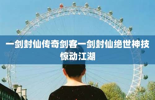 一剑封仙传奇剑客一剑封仙绝世神技惊动江湖