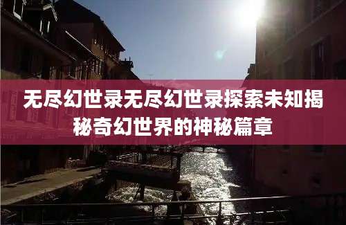 无尽幻世录无尽幻世录探索未知揭秘奇幻世界的神秘篇章