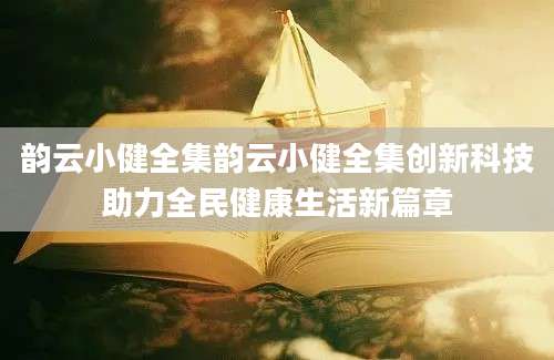韵云小健全集韵云小健全集创新科技助力全民健康生活新篇章