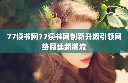 77读书网77读书网创新升级引领网络阅读新潮流