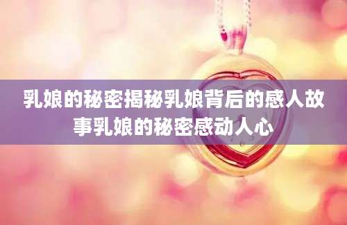 乳娘的秘密揭秘乳娘背后的感人故事乳娘的秘密感动人心