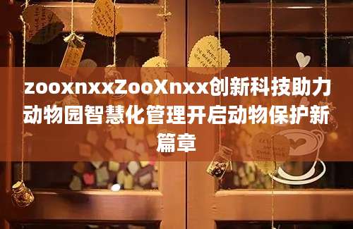 zooxnxxZooXnxx创新科技助力动物园智慧化管理开启动物保护新篇章