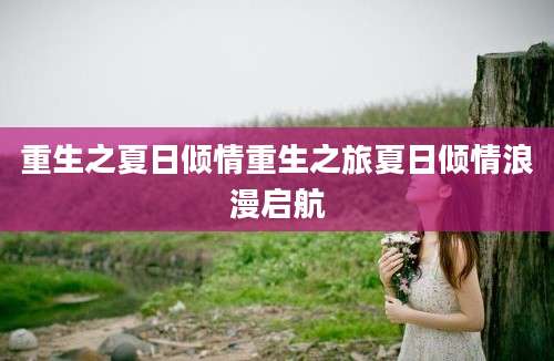 重生之夏日倾情重生之旅夏日倾情浪漫启航
