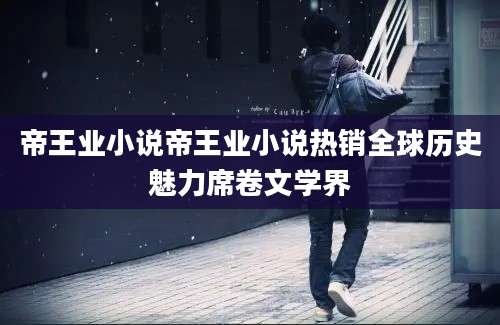 帝王业小说帝王业小说热销全球历史魅力席卷文学界