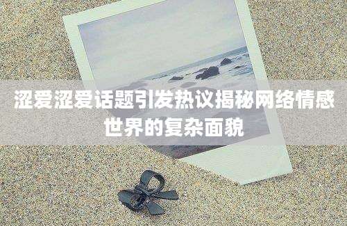 涩爱涩爱话题引发热议揭秘网络情感世界的复杂面貌