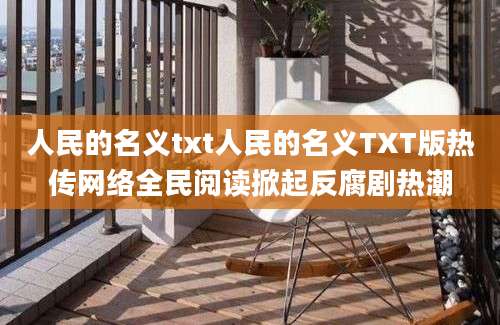 人民的名义txt人民的名义TXT版热传网络全民阅读掀起反腐剧热潮