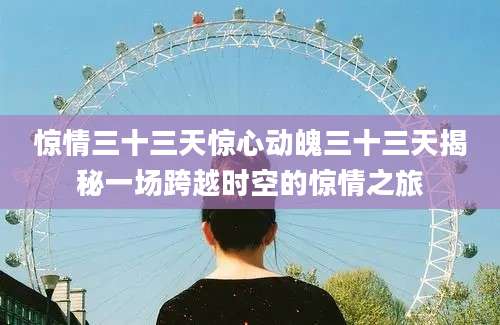 惊情三十三天惊心动魄三十三天揭秘一场跨越时空的惊情之旅