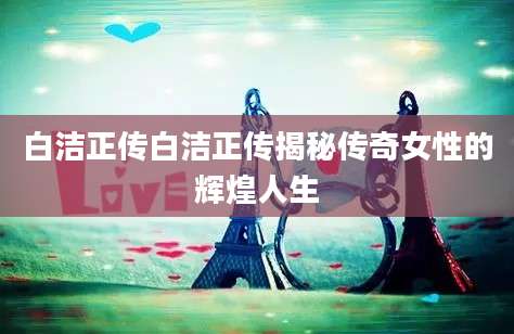 白洁正传白洁正传揭秘传奇女性的辉煌人生