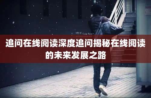 追问在线阅读深度追问揭秘在线阅读的未来发展之路
