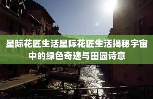 星际花匠生活星际花匠生活揭秘宇宙中的绿色奇迹与田园诗意