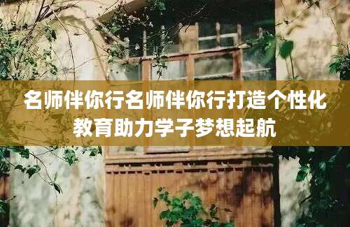 名师伴你行名师伴你行打造个性化教育助力学子梦想起航