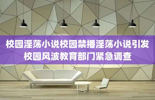 校园淫荡小说校园禁播淫荡小说引发校园风波教育部门紧急调查