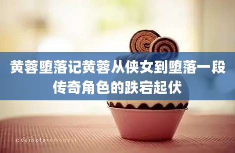 黄蓉堕落记黄蓉从侠女到堕落一段传奇角色的跌宕起伏