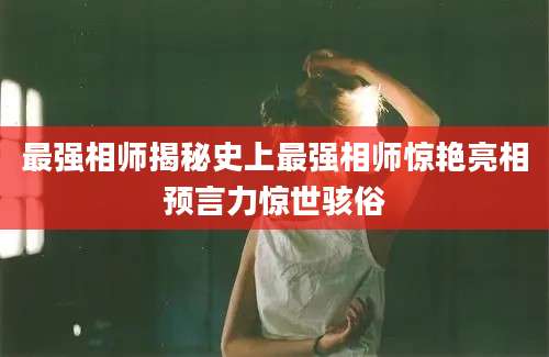 最强相师揭秘史上最强相师惊艳亮相预言力惊世骇俗