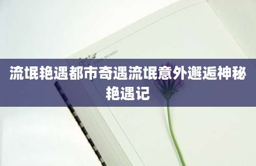 流氓艳遇都市奇遇流氓意外邂逅神秘艳遇记