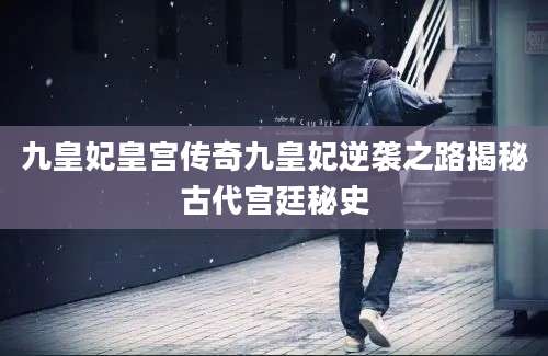 九皇妃皇宫传奇九皇妃逆袭之路揭秘古代宫廷秘史