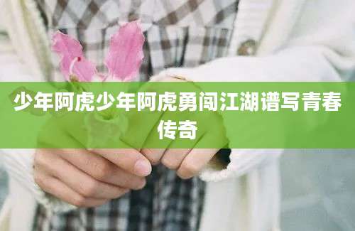 少年阿虎少年阿虎勇闯江湖谱写青春传奇
