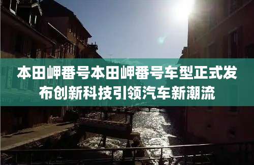 本田岬番号本田岬番号车型正式发布创新科技引领汽车新潮流