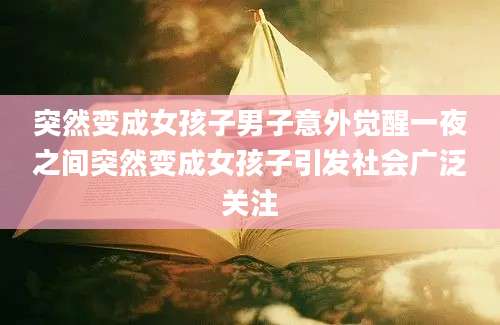 突然变成女孩子男子意外觉醒一夜之间突然变成女孩子引发社会广泛关注