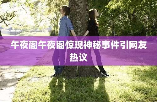 午夜阁午夜阁惊现神秘事件引网友热议