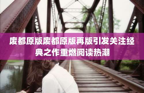 废都原版废都原版再版引发关注经典之作重燃阅读热潮