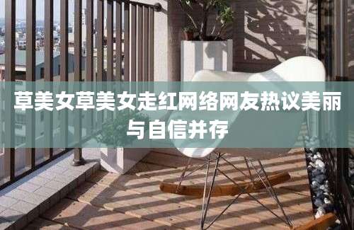 草美女草美女走红网络网友热议美丽与自信并存