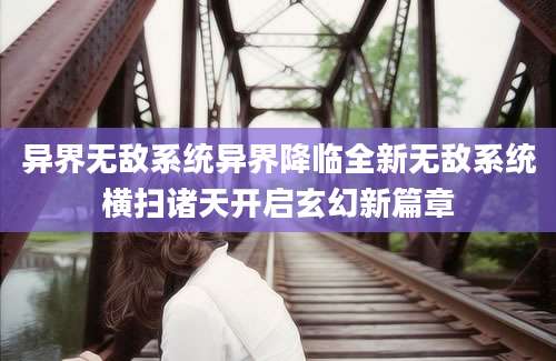 异界无敌系统异界降临全新无敌系统横扫诸天开启玄幻新篇章