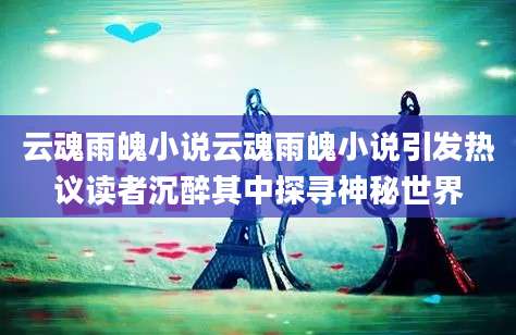 云魂雨魄小说云魂雨魄小说引发热议读者沉醉其中探寻神秘世界